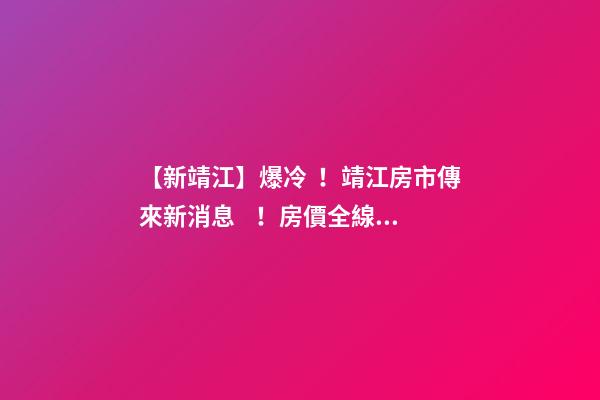 【新靖江】爆冷！靖江房市傳來新消息！房價全線下跌？最新房價，工資曝光…